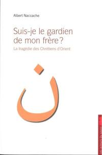 Suis-je le gardien de mon frère ? ou La tragédie des chrétiens d'Orient