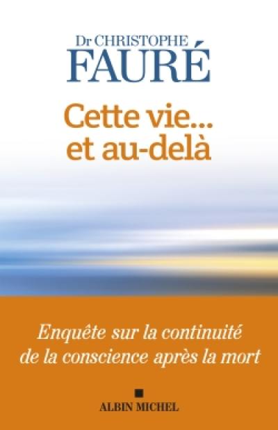 Cette vie... et au-delà : enquête sur la continuité de la conscience après la mort