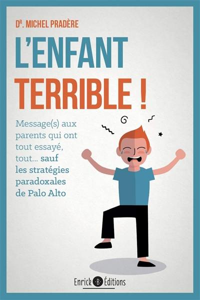 L'enfant terrible ! : message(s) aux parents qui ont tout essayé, tout... : sauf les stratégies paradoxales de Palo Alto