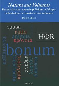 Natura aut voluntas : recherches sur la pensée politique et éthique hellénistique et romaine et son influence
