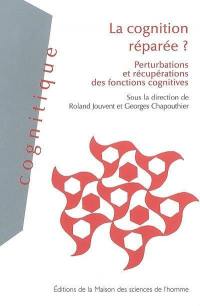 La cognition réparée ? : perturbations et récupérations des fonctions cognitives