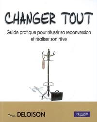 Changer tout : guide pratique pour réussir sa reconversion et réaliser son rêve