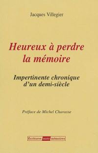 Heureux à perdre la mémoire : impertinente chronique d'un demi-siècle