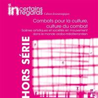 Incertains regards : cahiers dramaturgiques, hors série, n° 3. Combats pour la culture, culture du combat : scènes artistiques et sociétés en mouvement dans le monde arabo-méditerranéen