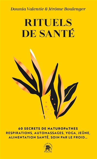 Rituels de santé : 60 secrets de naturopathes : respirations, automassages, yoga, jeûne, alimentation santé, soin par le froid...