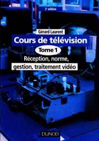 Cours de télévision. Vol. 1. Réception, norme, gestion, traitement vidéo