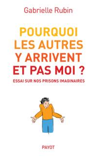 Pourquoi les autres y arrivent et pas moi ? : essai sur nos prisons imaginaires