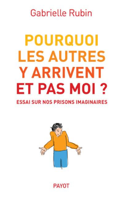 Pourquoi les autres y arrivent et pas moi ? : essai sur nos prisons imaginaires