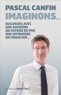 Imaginons... : dialogues avec une ouvrière, un patron de PME, une infirmière, un financier, une cadre de pôle emploi, un responsable associatif