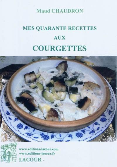 Mes quarante recettes aux courgettes