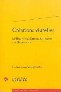 Créations d'atelier : l'éditeur et la fabrique de l'oeuvre à la Renaissance