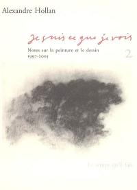 Je suis ce que je vois : notes sur la peinture et le dessin. Vol. 2. 1997-2005