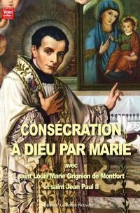 Consécration à Dieu par Marie avec saint Louis Marie Grignion de Monfort et saint Jean Paul II : chemin de consécration à Dieu par Marie pour entrer dans une vie nouvelle en 39 semaines, soit 9 mois pour renaître