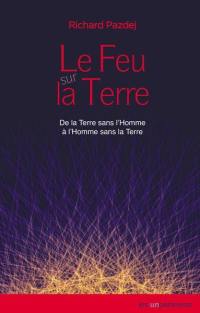 Le feu sur la Terre : de la Terre sans l'homme à l'homme sans la Terre