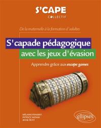 S'capade pédagogique avec les jeux d'évasion : apprendre grâce aux escape games : de la maternelle à la formation d'adultes