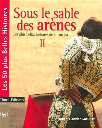 Les plus belles histoires de la corrida. Vol. 2. Sous le sable des arènes