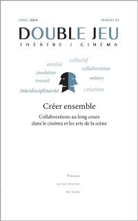 Double jeu, n° 21. Créer ensemble : collaboration au long cours dans le cinéma et les arts de la scène