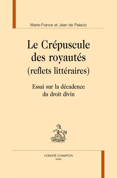 Le crépuscule des royautés (reflets littéraires) : essai sur la décadence du droit divin