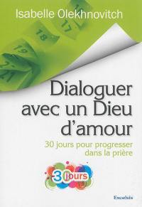 Dialoguer avec un Dieu d'amour : 30 jours pour progresser dans la prière