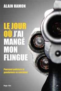 Le jour où j'ai mangé mon flingue : pourquoi policiers et gendarmes se suicident