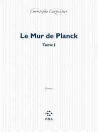 Le mur de Planck. Vol. 1