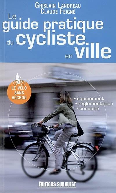 Le guide pratique du cycliste en ville : équipement, reglementation, conduite