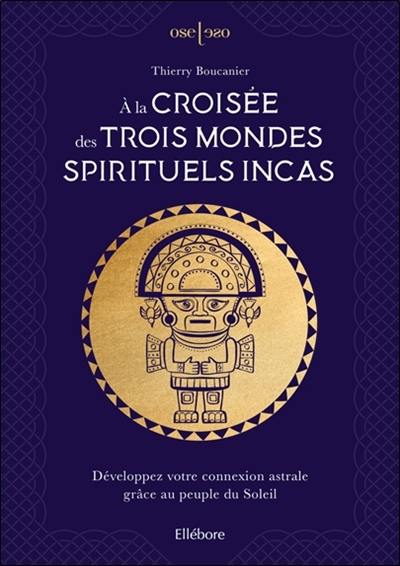 A la croisée des trois mondes spirituels incas : développez votre connexion astrale grâce au peuple du Soleil