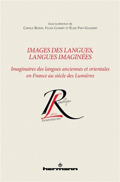 Images des langues, langues imaginées : imaginaires des langues anciennes et orientales en France au siècle des lumières. Images des langues, langues imaginées : imagining ancient and oriental languages in Enlightenment France