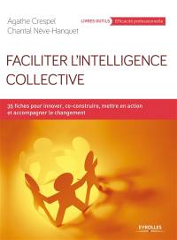 Faciliter l'intelligence collective : 35 fiches pour innover, co-construire, mettre en action et accompagner le changement