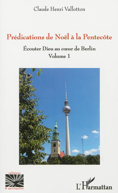 Ecouter Dieu au coeur de Berlin. Vol. 1. Prédications de Noël à la Pentecôte