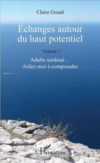 Echanges autour du haut potentiel. Vol. 2. Adulte surdoués... aidez-moi à comprendre