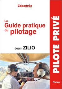 Le guide pratique du pilotage : le pilotage de base et avancé, le lâché, l'altimétrie, la météo, les espaces aériens, la navigation, le vol sans visibilité, le vol de nuit, le centrage, compléments en perfectionnement hors programme, le vol en montagne