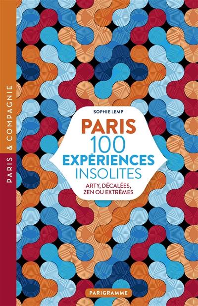 Paris : 100 expériences insolites : arty, décalées, zen ou extrêmes