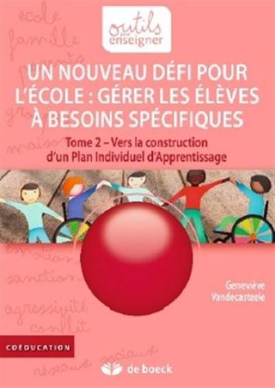 Gérer les élèves à besoins spécifiques : un nouveau défi pour l'école. Vol. 2. Vers la construction d'un plan individuel d'apprentissage