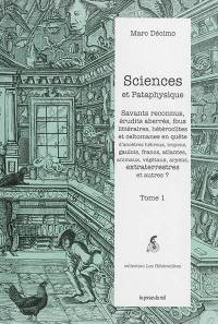 Sciences et pataphysique. Vol. 1. Savants reconnus, érudits aberrés, fous littéraires, hétéroclites et celtomanes en quête d'ancêtres hébreux, troyens, gaulois, francs, atlantes, animaux, végétaux, aryens, extraterrestres et autres ?