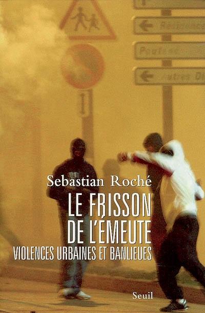 Le frisson de l'émeute : violences urbaines et banlieues