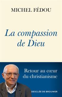 La compassion de Dieu : retour au coeur du christianisme