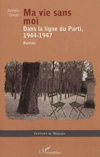 Ma vie sans moi : dans la ligne du Parti, 1944-1947