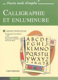 Calligraphie et enluminure : apprendre à dessiner pas à pas : calligraphier dans différents styles, créer une composition, apprendre à enluminer, orner des lettres