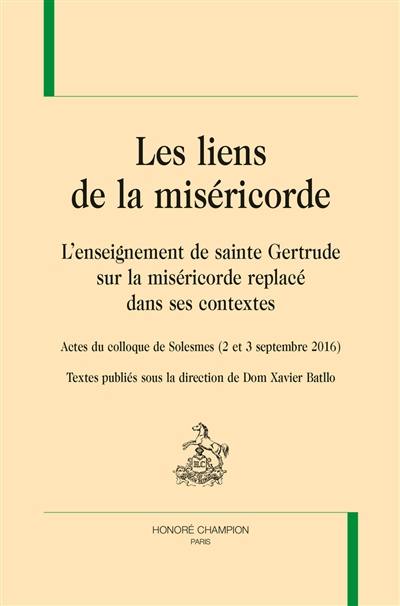 Les liens de la miséricorde : l'enseignement de sainte Gertrude sur la miséricorde replacé dans ses contextes : actes du colloque de Solesmes (2 et 3 septembre 2016)