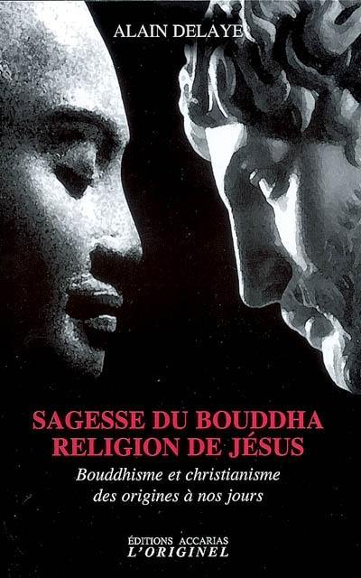 Sagesse du Bouddha, religion de Jésus : bouddhisme et christianisme des origines à nos jours