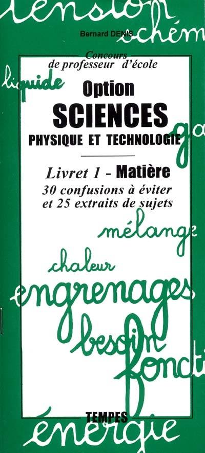 Concours de professeur d'école, option sciences, physique et technologie. Vol. 1. Matière : 30 confusions à éviter et 25 extraits de sujets