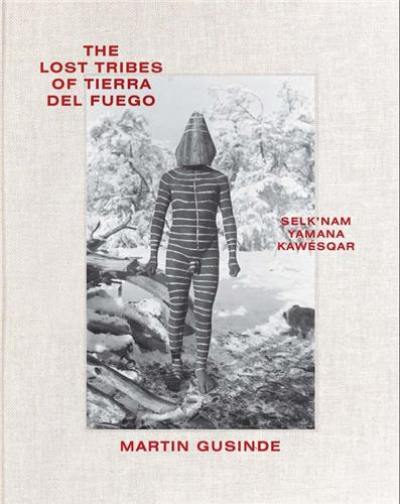 Martin Gusinde The Lost Tribes of Tierra del Fuego : Selk’nam, Yamana, Kawésqar