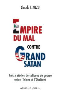 Empire du mal contre grand Satan : treize siècles de cultures de guerre entre l'islam et l'Occident