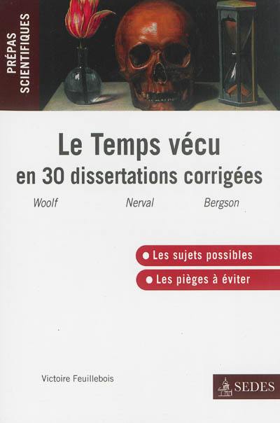 Le temps vécu en 30 dissertations corrigées : Mrs Dalloway, V. Woolf, Sylvie, G. de Nerval, Essai sur les données immédiates de la conscience, H. Bergson : prépas scientifiques