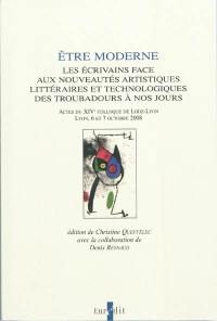 Etre moderne : les écrivains face aux nouveautés artistiques littéraires et technologiques des troubadours à nos jours : actes du XIVe colloque de Lodz-Lyon, Lyon, 6 et 7 octobre 2008