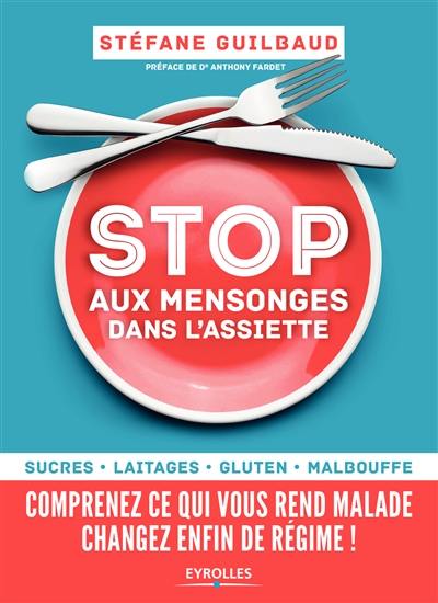 Stop aux mensonges dans l'assiette : sucres, laitages, gluten, malbouffe : comprenez ce qui vous rend malade, changez enfin de régime !