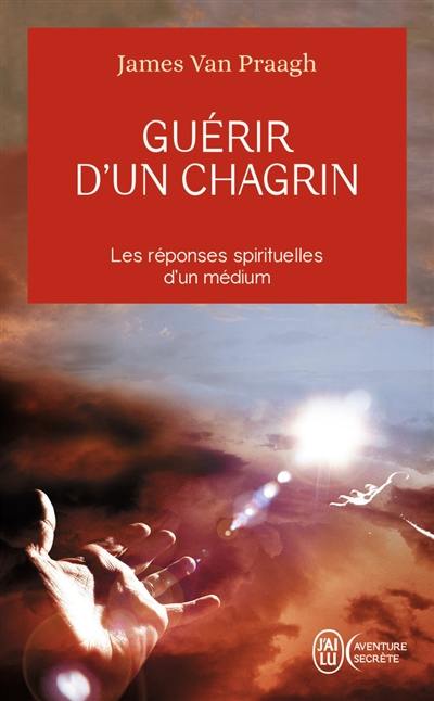 Guérir d'un chagrin : reconquérir sa vie après un malheur : les réponses spirituelles d'un médium