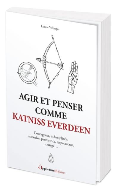 Agir et penser comme Katniss Everdeen : courageuse, indisciplinée, attentive, protectrice, respectueuse, stratège...