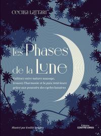 Les phases de la Lune : cultivez votre nature sauvage, trouvez l'harmonie et la paix intérieure grâce aux pouvoirs des cycles lunaires